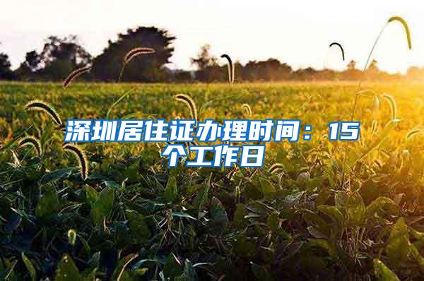 深圳居住证办理时间：15个工作日