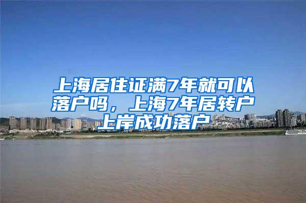 上海居住证满7年就可以落户吗，上海7年居转户上岸成功落户