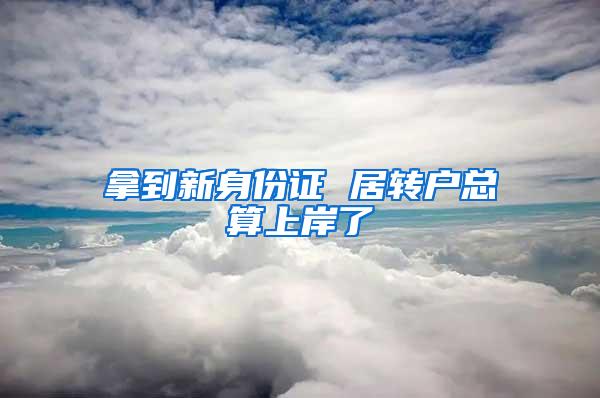 拿到新身份证 居转户总算上岸了