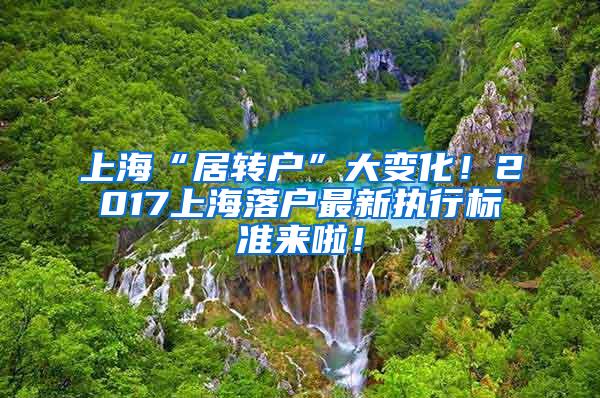 上海“居转户”大变化！2017上海落户最新执行标准来啦！