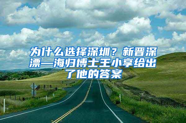 为什么选择深圳？新晋深漂—海归博士王小享给出了他的答案