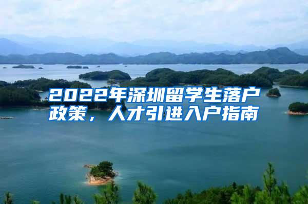 2022年深圳留学生落户政策，人才引进入户指南