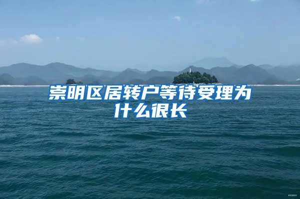 崇明区居转户等待受理为什么很长