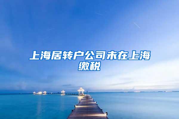 上海居转户公司未在上海缴税