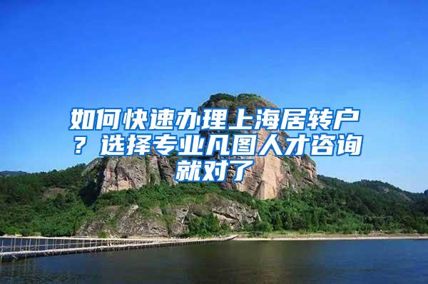 如何快速办理上海居转户？选择专业凡图人才咨询就对了