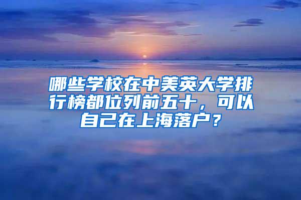 哪些学校在中美英大学排行榜都位列前五十，可以自己在上海落户？