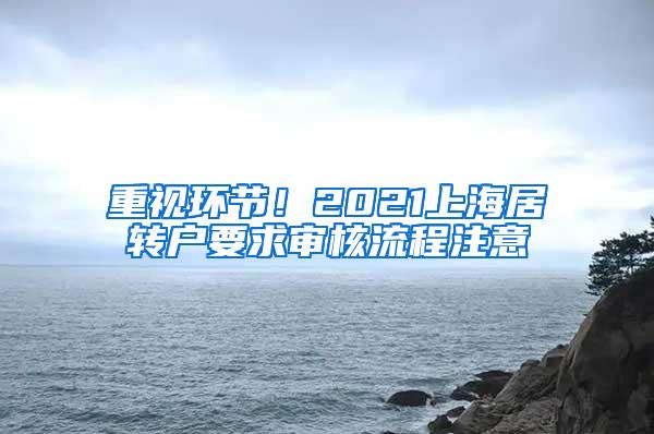 重视环节！2021上海居转户要求审核流程注意