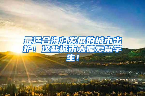 最适合海归发展的城市出炉！这些城市太偏爱留学生！