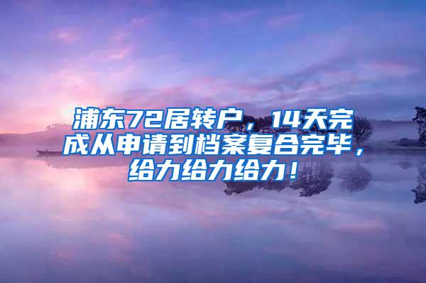 浦东72居转户，14天完成从申请到档案复合完毕，给力给力给力！