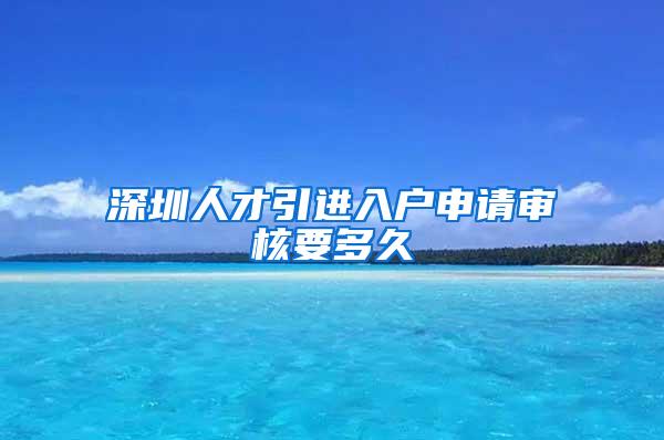 深圳人才引进入户申请审核要多久