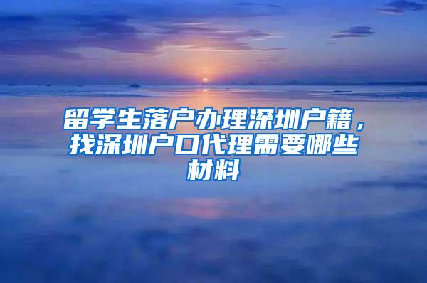 留学生落户办理深圳户籍，找深圳户口代理需要哪些材料