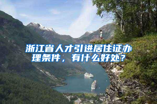 浙江省人才引进居住证办理条件，有什么好处？