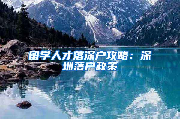 留学人才落深户攻略：深圳落户政策