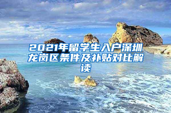 2021年留学生入户深圳龙岗区条件及补贴对比解读
