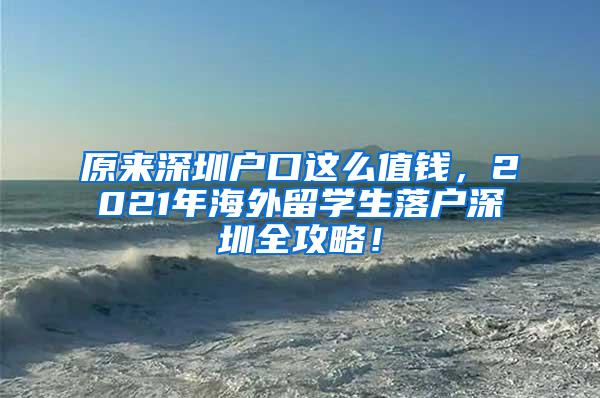 原来深圳户口这么值钱，2021年海外留学生落户深圳全攻略！