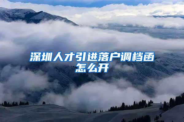 深圳人才引进落户调档函怎么开