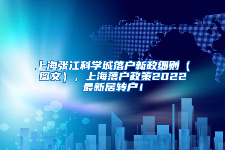 上海张江科学城落户新政细则（图文），上海落户政策2022最新居转户！