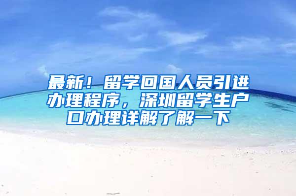 最新！留学回国人员引进办理程序，深圳留学生户口办理详解了解一下