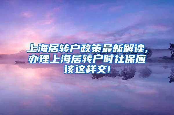 上海居转户政策最新解读,办理上海居转户时社保应该这样交!
