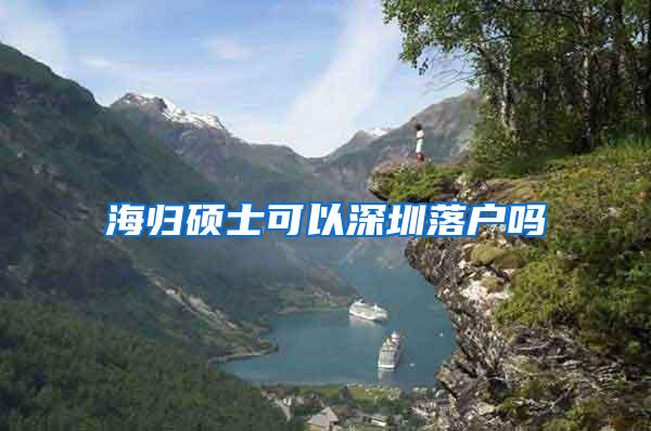 海归硕士可以深圳落户吗