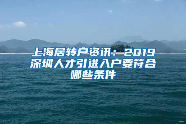 上海居转户资讯：2019深圳人才引进入户要符合哪些条件