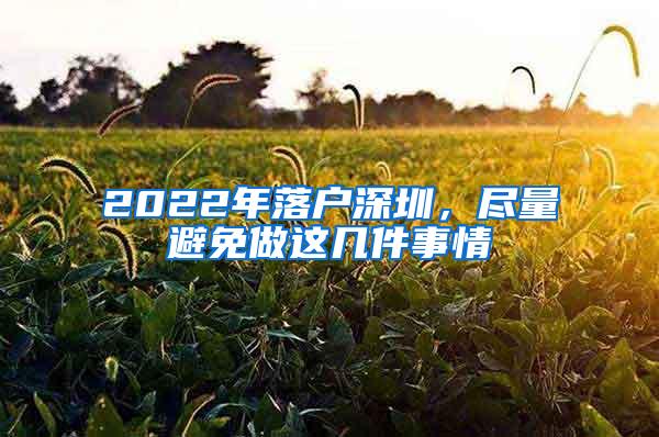 2022年落户深圳，尽量避免做这几件事情