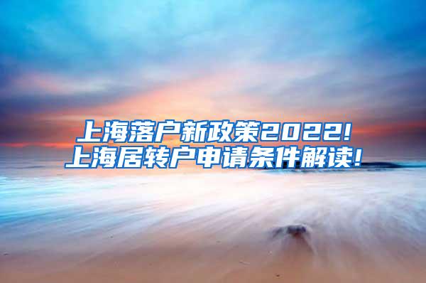 上海落户新政策2022!上海居转户申请条件解读!