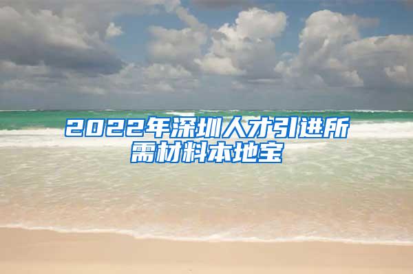 2022年深圳人才引进所需材料本地宝