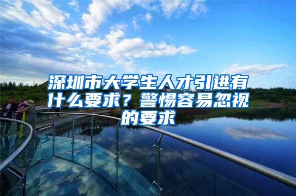 深圳市大学生人才引进有什么要求？警惕容易忽视的要求