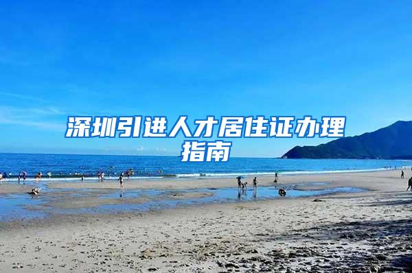 深圳引进人才居住证办理指南
