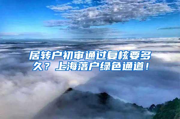 居转户初审通过复核要多久？上海落户绿色通道！