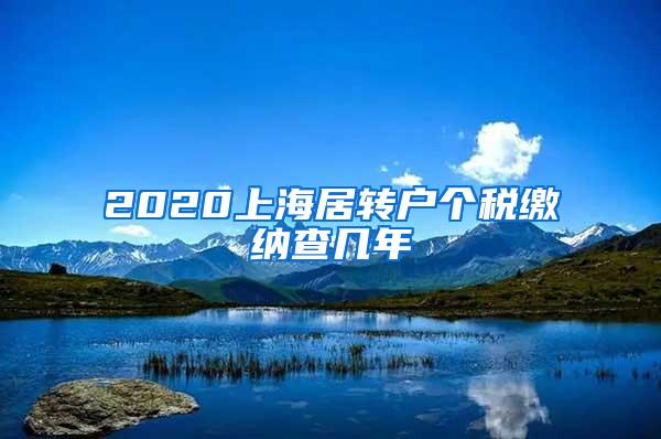 2020上海居转户个税缴纳查几年
