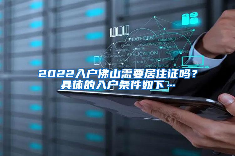 2022入户佛山需要居住证吗？具体的入户条件如下…