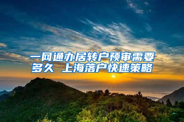 一网通办居转户预审需要多久 上海落户快速策略