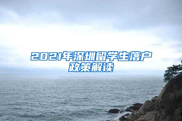 2021年深圳留学生落户政策解读