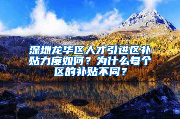 深圳龙华区人才引进区补贴力度如何？为什么每个区的补贴不同？