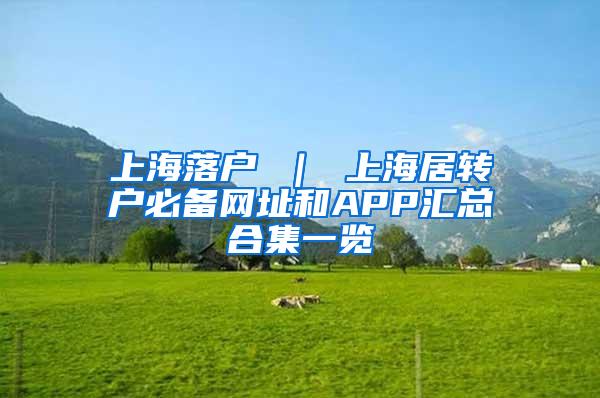 上海落户 ｜ 上海居转户必备网址和APP汇总合集一览