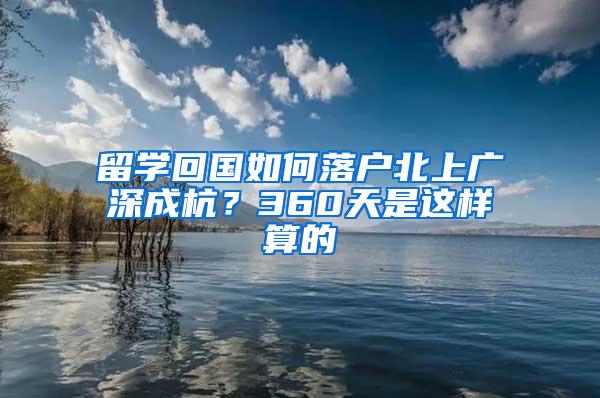 留学回国如何落户北上广深成杭？360天是这样算的