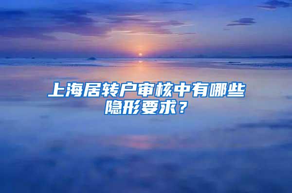 上海居转户审核中有哪些隐形要求？