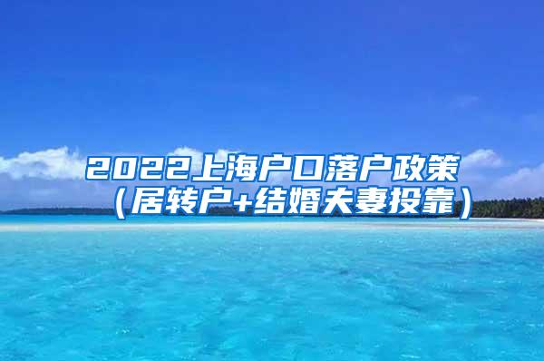 2022上海户口落户政策（居转户+结婚夫妻投靠）