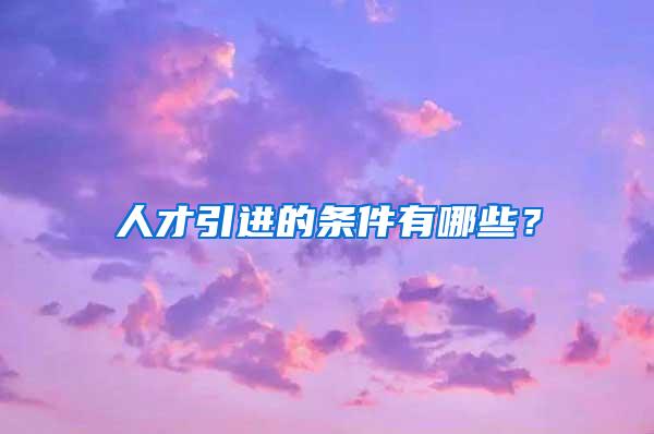 人才引进的条件有哪些？