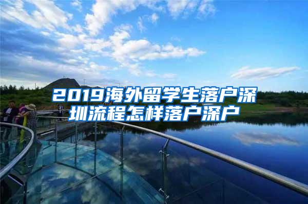 2019海外留学生落户深圳流程怎样落户深户