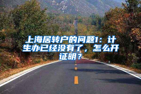 上海居转户的问题1：计生办已经没有了，怎么开证明？