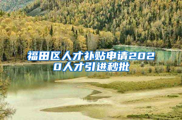 福田区人才补贴申请2020人才引进秒批
