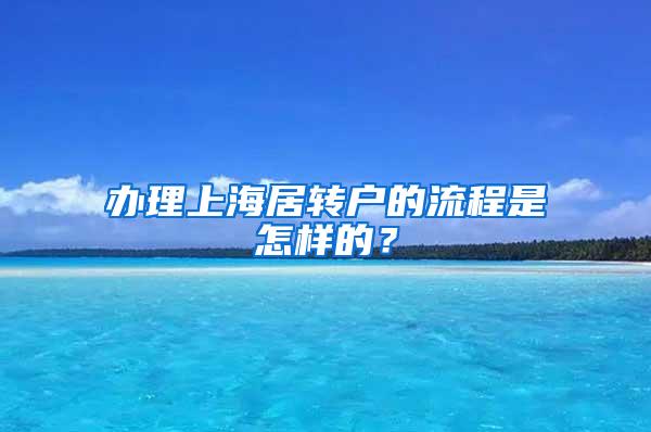 办理上海居转户的流程是怎样的？