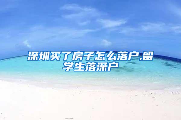 深圳买了房子怎么落户,留学生落深户