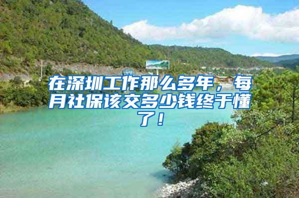 在深圳工作那么多年，每月社保该交多少钱终于懂了！