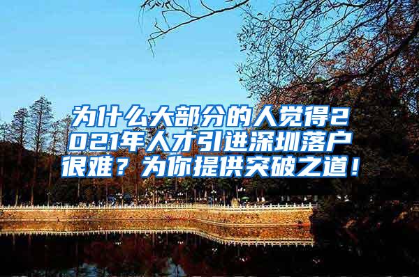 为什么大部分的人觉得2021年人才引进深圳落户很难？为你提供突破之道！