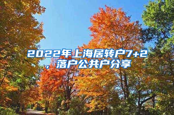 2022年上海居转户7+2，落户公共户分享