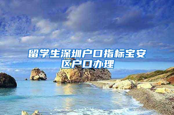留学生深圳户口指标宝安区户口办理